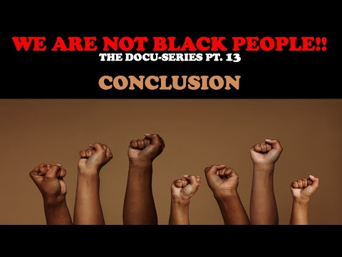 WE ARE NOT BLACK PEOPLE (DOCU-SERIES PT. 13) CONCLUSION