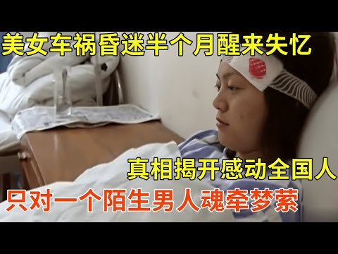 美女车祸昏迷半个月,醒来不认识所有人,只对一个陌生男人魂牵梦萦,真相揭开感动全国人【天下奇事】