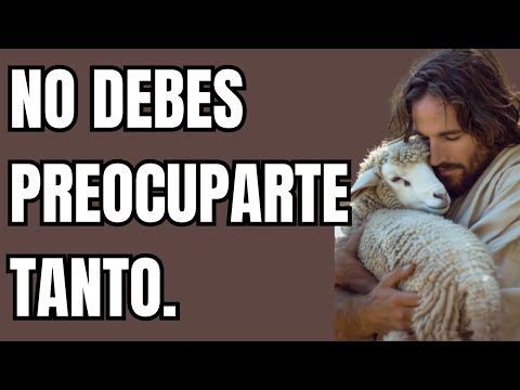 DIOS DICE: NO DEBES PREOCUPARTE TANTO.