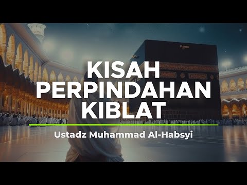 Kisah Perpindahan Kiblat - Ustadz Muhammad Al Habsyi