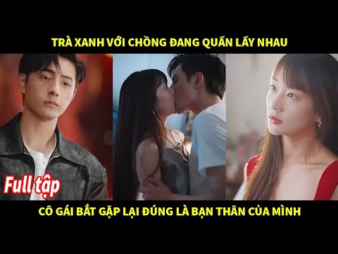 Trà xanh với chồng đang quấn lấy nhau cô gái bắt gặp lại đúng là bạn thân của mình