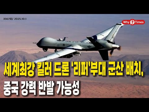 [Why Times 정세분석 3567] 세계최강 킬러 드론 ‘리퍼’부대 군산 배치, 중국 강력 반발 가능성 (2025.10.1)