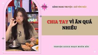 [Truyện Audio] CHIA TAY VÌ ĂN QUÁ NHIỀU | GIÓ VỜN MÂY