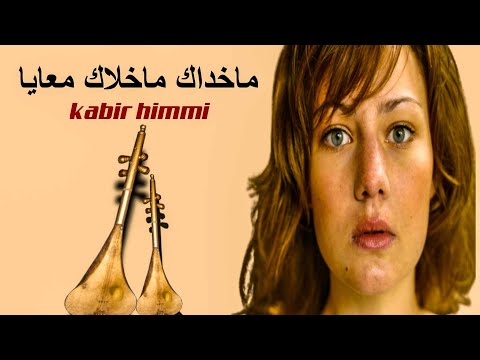 ماخداك ماخلاك معايا _ kabir himmi