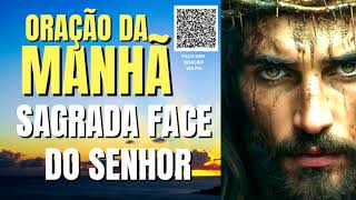 ORAÇÃO DA MANHÃ = SAGRADA FACE DO SENHOR