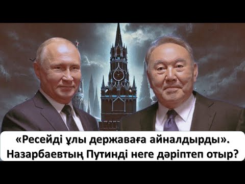 Назарбаев Путинді неге дәріптеп отыр? Ресейді ұлы державаға айналдырды