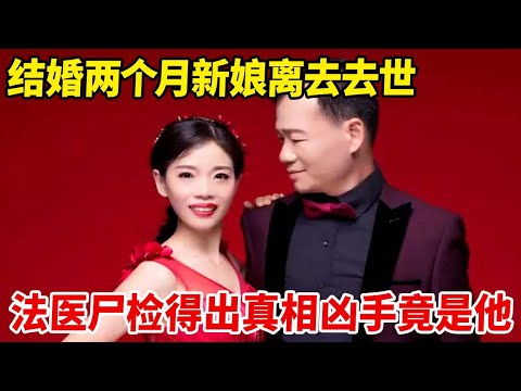 结婚两个月,新娘离去去世,法医尸检得出真相,竟是新郎下的手【天下奇闻】