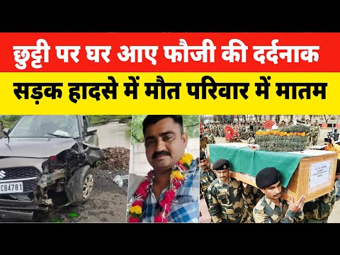 छुट्टी पर घर आए फौजी जवान की दर्दनाक सड़क हादसे में मौत || Indian army Shahid Jawan 