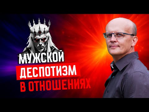 Мужской деспотизм в отношениях / мужчина деспот