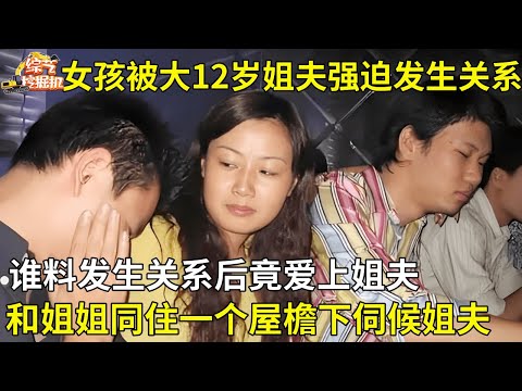 女孩被大12岁姐夫强迫,谁料发生关系后竟爱上姐夫,和姐姐同住一个屋檐下伺候姐夫【真人真事】