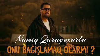 Namiq Qaracuxurlu -  Onu Bagishlamaq Olarmi
