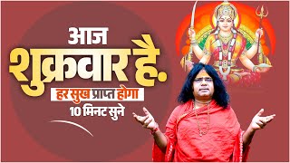 आज शुक्रवार है..हर सुख प्राप्त होगा, 10 मिनट सुने  | Acharya Shri Kaushik Ji Maharaj