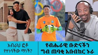 አብራህ ፎቶ የተነሳችው ማነች? የብሔራዊ ቡድናችን ግብ ጠባቂ አቡበከር ኑራ ... | Seifu Show