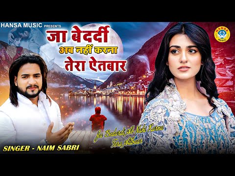 जा बेदर्दी अब नहीं करना तेरा ऐतबार | Ja Bedardi Ab Nahi Karna Tera Aitbar | Naim Sabri | Sad Song |