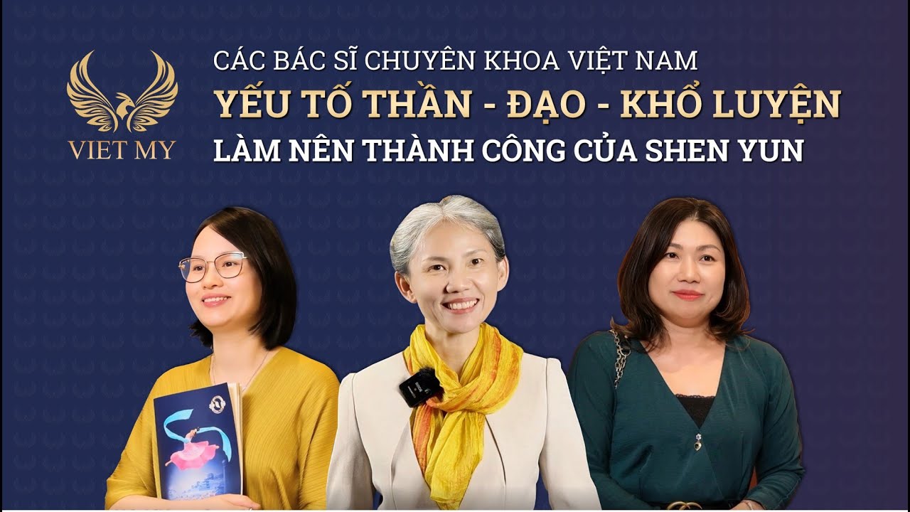 Các bác sĩ chuyên khoa Việt Nam: Yếu tố Thần - Đạo - Khổ luyện làm nên thành công của Shen Yun