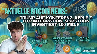 "Aktuelle Bitcoin News: Trump auf Konferenz, Apple & BTC Integration, Marathon investiert 100 Mio.$"