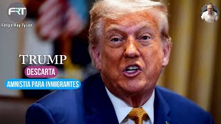 TRUMP DESCARTA AMNISTIA PARA INMIGRANTES INDOCUMENTADOS