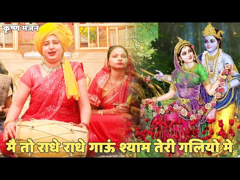 कृष्ण भजन ||  मै तो राधे राधे गाऊं श्याम तेरी गलियो मे |  Main toh radhe radhe gaungi