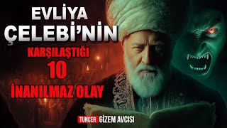EVLİYA ÇELEBİ'NİN KARŞILAŞTIĞI 10 İNANILMAZ OLAY!