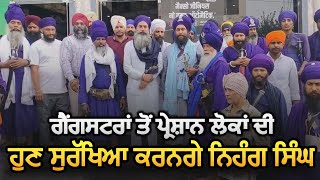 ਹੁਣ ਨਿਹੰਗ ਸਿੰਘਾਂ ਨੇ ਚੁੱਕਿਆ ਵਪਾਰੀਆਂ ਦੀ ਸੁਰੱਖਿਆ ਦਾ ਜਿੰਮਾ - ਗੈਂਗਸਟਰਾਂ ਨੂੰ ਵੀ ਦਿੱਤੀ ਚੇਤਾਵਣੀ