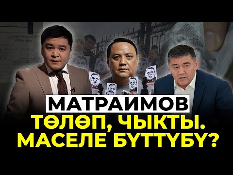 Матраимов төлөп, чыкты. Маселе бүттүбү?