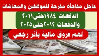 عاجل مفاجأة مفرحة للموظفين والمعاشات الدفعات 1984حتى2011 و من  2012حتى2025لهم فروق مالية بأثر رجعي