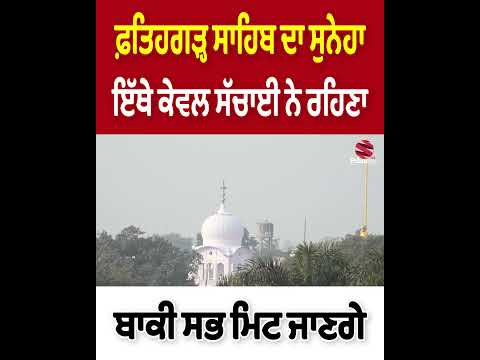ਫ਼ਤਿਹਗੜ੍ਹ ਸਾਹਿਬ ਦਾ ਸੁਨੇਹਾ, ਇੱਥੇ ਕੇਵਲ ਸੱਚਾਈ ਨੇ ਰਹਿਣਾ - ਬਾਕੀ ਸਭ ਮਿਟ ਜਾਣਗੇ