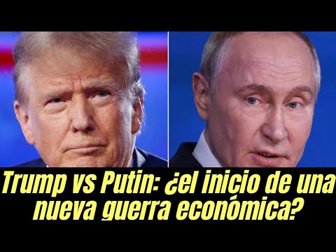 Trump vs Putin: ¿el inicio de una nueva guerra económica?