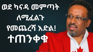 ወደ ካናዳ ለመምጣት መንገዱ ብዙ ነው ተጠቀሙ ተጠንቀቁ አስቸኳይ ነው
