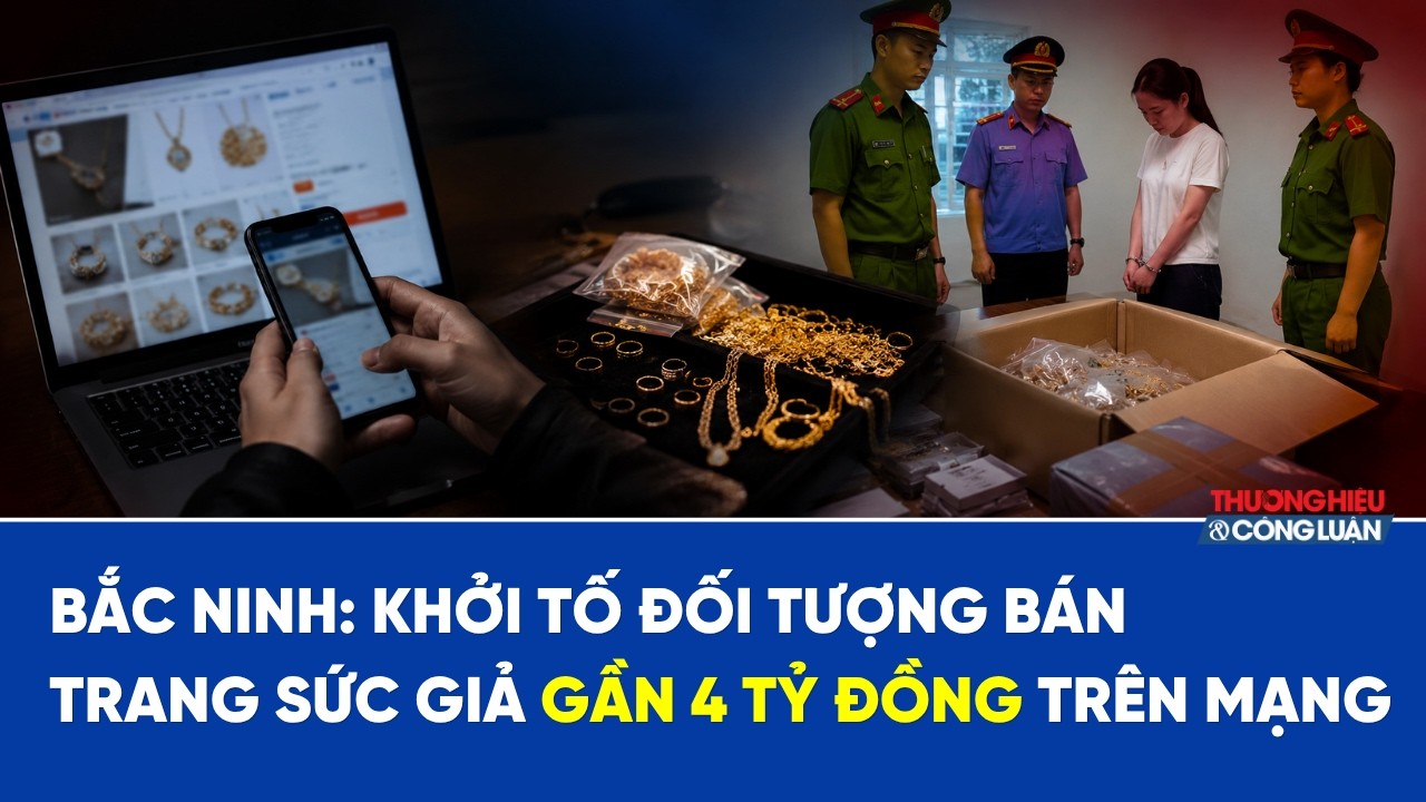 Bắc Ninh: Khởi tố đối tượng bán trang sức giả gần 4 tỷ đồng trên mạng