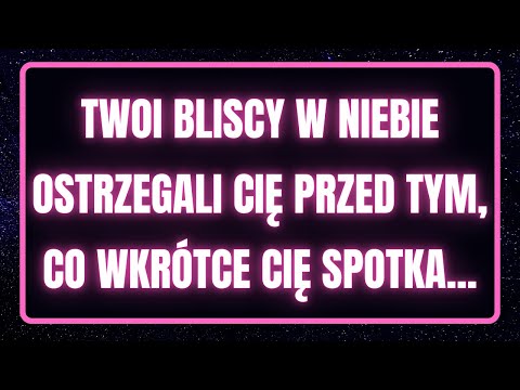 Twoi bliscy w niebie ostrzegali cię przed tym, co wkrótce cię spotka... Wiadomość od Aniołów