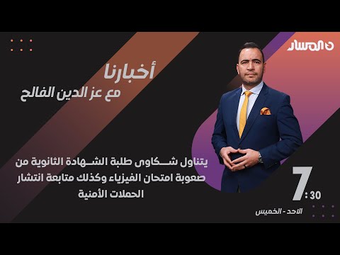 أخبارنا يتناول شكاوى طلبة الشهادة الثانوية من صعوبة امتحان الفيزياء ويتابع انتشار الحملات الأمنية