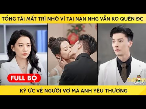 Tổng Tài Mất Trí Nhớ Vì Tai Nạn Nhưng Vẫn Không Quên Được Ký Ức Về Người Vợ Mà Anh Yêu Thương