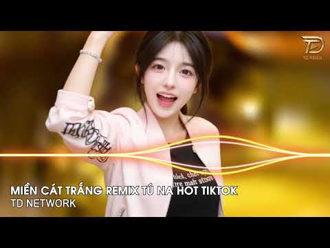 Miền Cát Trắng Remix Tú Na (TD Network) ~ Đừng Vội Xa Anh Ơi Khi Tình Yêu Không Còn Remix Hot Tiktok
