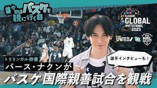 #今日はバスケを観に行く日 番外編 ～トリリンガル俳優 パース・ナクンが体験！B.LEAGUE GLOBAL INVITATIONAL 2025～