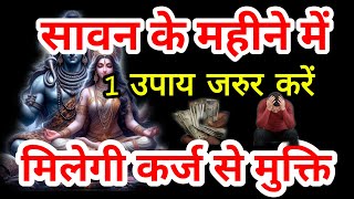 सावन में कर्ज मुक्ति के लिए यह उपाय जरुर करें।11 जुलाई से 9 अगस्त 2025 सावन माह