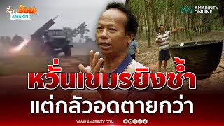 เปิดใจหนุ่มชาวบุรีรัมย์ เดือดร้อนหนัก อพยพทำขาดรายได้    | เรื่องร้อนอมรินทร์
