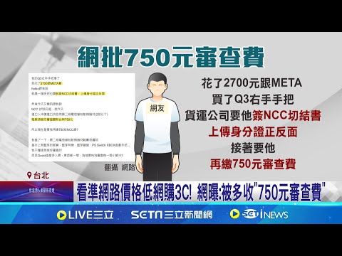 海外網購3C審查收750元遭轟! NCC:維護電波秩序  看準網路價格低網購3C! 網曝:被多收"750元審查費"│記者 羅珮瑜 黃政杰│新聞一把抓20250208│三立新聞台