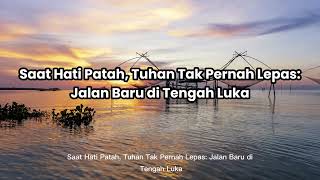 Saat Hati Patah, Tuhan Tak Pernah Lepas: Jalan Baru di Tengah Luka