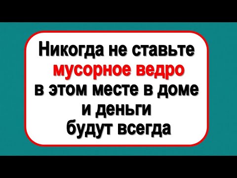 Никогда не ставьте мусорное ведро здесь и деньги будут всегда в вашем доме!