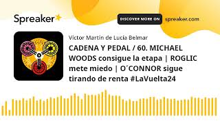 CADENA Y PEDAL / 60. MICHAEL WOODS consigue la etapa | ROGLIC mete miedo | O´CONNOR sigue tirando de