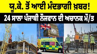 U.K. ਤੋਂ ਆਈ ਮੰਦਭਾਗੀ ਖ਼ਬਰ! 24 ਸਾਲਾ Punjabi ਨੌਜਵਾਨ ਦੀ ਅਚਾਨਕ ਮੌ/ਤ, ਵਿਛ ਗਏ ਛੱਥਰ...