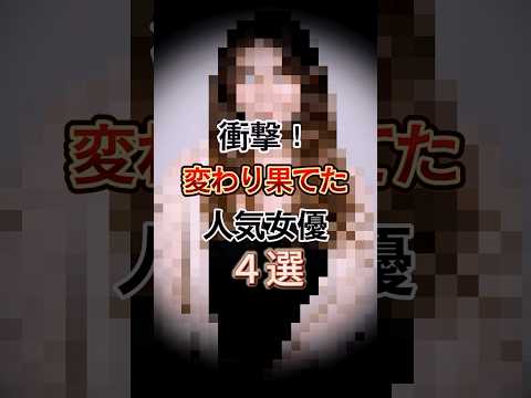 衝撃！変わり果てた人気女優4選　#Shorts #ゴシップ #芸能人雑学