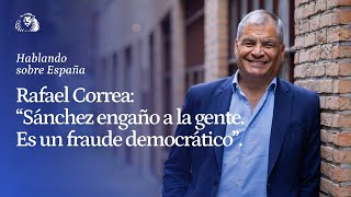 Rafael Correa: ''Pedro Sánchez engaño a la gente. Se tendría que iniciar un proceso democrático''.