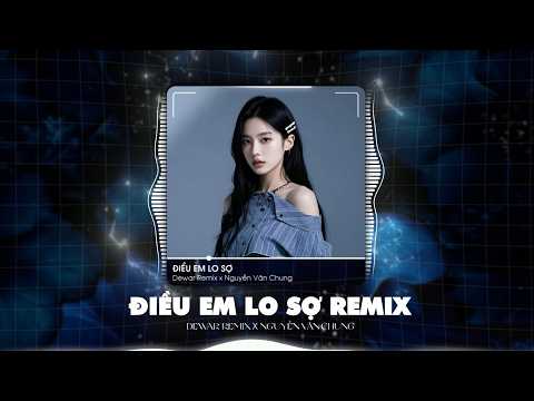 Điều Em Lo Sợ Remix (Bản Full Hot TikTok) - Dewar x Nguyễn Văn Chung | Sợ Bàn Tay Em Mong Manh Quá