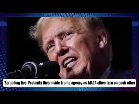 'Spreading lies' Profanity flies inside Trump agency as MAGA allies turn on each other