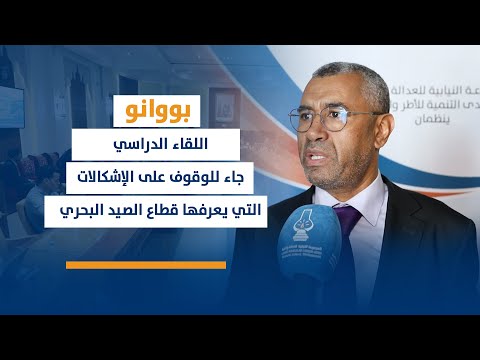 بووانو : اللقاء الدراسي جاء للوقوف على الإشكالات التي يعرفها قطاع الصيد البحري