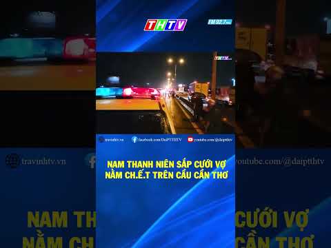 ĐIỀU TRA NGUYÊN NHÂN NAM THANH NIÊN SẮP CƯỚI VỢ N.ẰM CH.Ế.T TRÊN CẦU CẦN THƠ #shorts