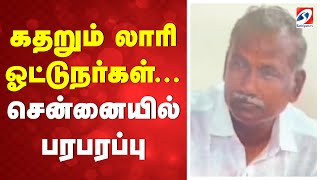 கதறும் லாரி ஓட்டுநர்கள்...சென்னையில் பரபரப்பு