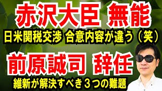 【赤沢大臣】日米関税交渉、合意内容と違うぞ【前原誠司 辞任】維新が解決すべき３つの課題